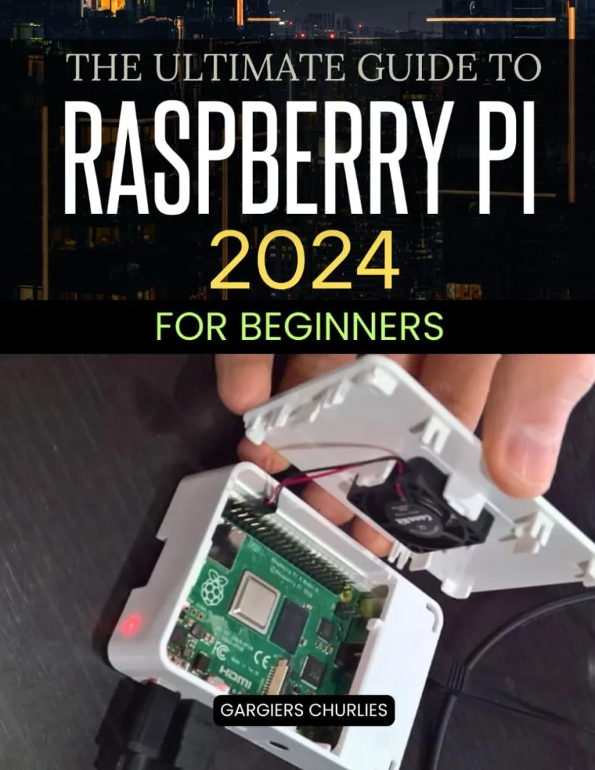 The Ultimate Guide to Raspberry Pi 2024 for Beginners: Beginner’s Handbook to Setup, Coding, Projects, and Mastering the Raspberry Pi