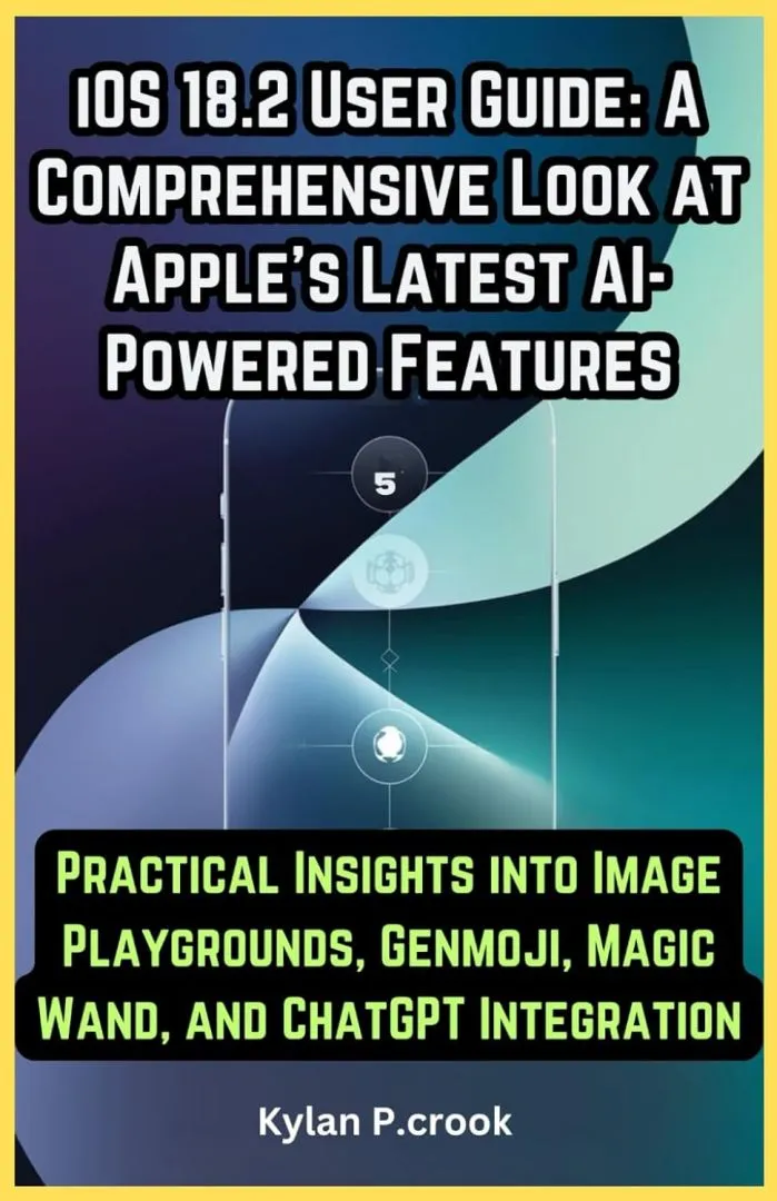 iOS 18.2 User Guide: A Comprehensive Look at Apple’s Latest AI-Powered Features: Practical Insights into Image Playgrounds, Genmoji, Magic Wand, and ... TECH, AI, GADGET REVIEW AND GUIDE BOOK)
