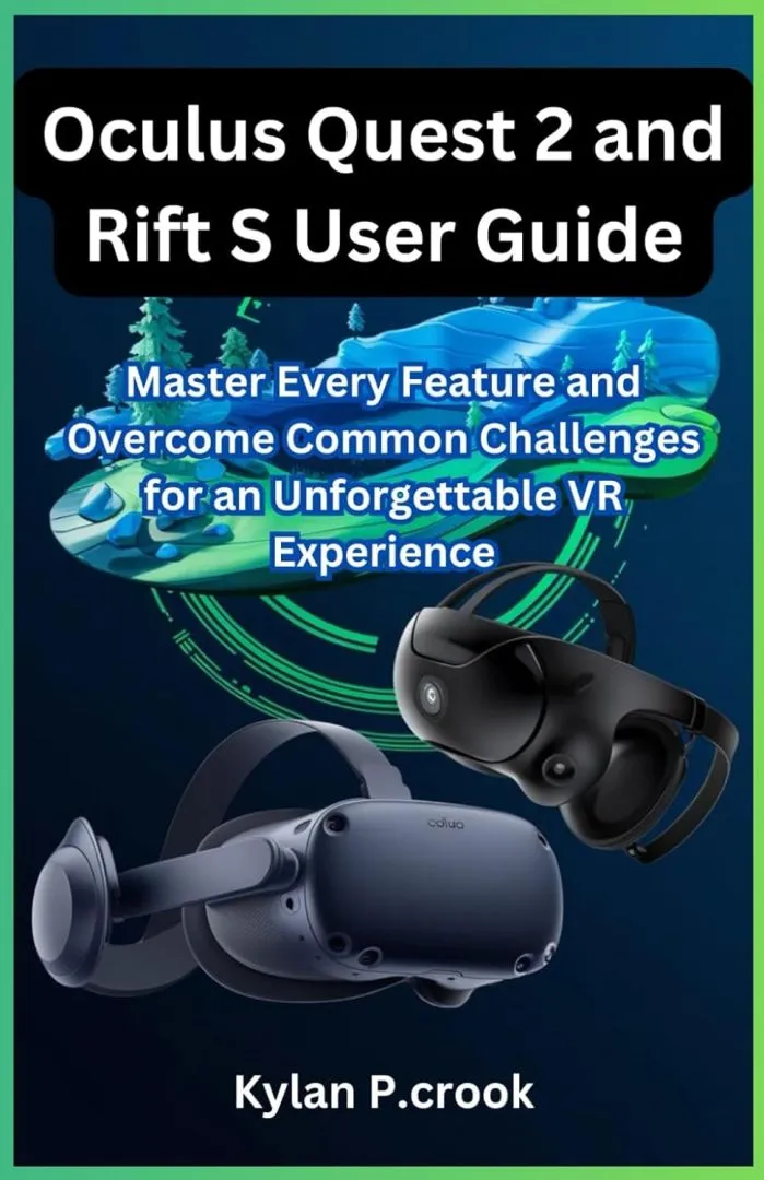 Oculus Quest 2 and Rift S User Guide: Master Every Feature and Overcome Common Challenges for an Unforgettable VR Experience (LATEST TECH, AI, GADGET REVIEW AND GUIDE BOOK)