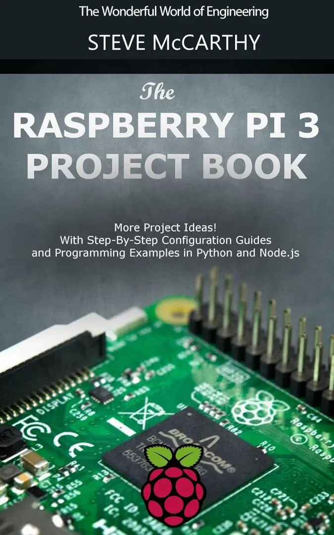 The Raspberry Pi 3 Project Book: More Project Ideas! With Step-By-Step Configuration Guides and Programming Examples in Python and Node.js (Raspberry Pi For Beginners Book 2)