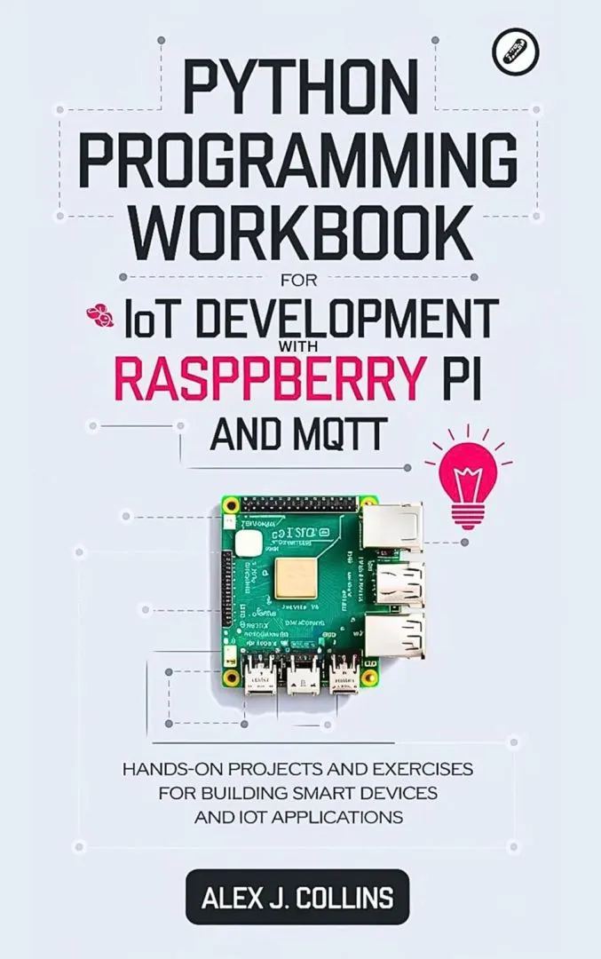 Python programming workbook for IoT Development with Raspberry pi and MQTT: Hands-on Projects and exercises for building smart devices and IoT Applications ... programming and code mastery books 7)