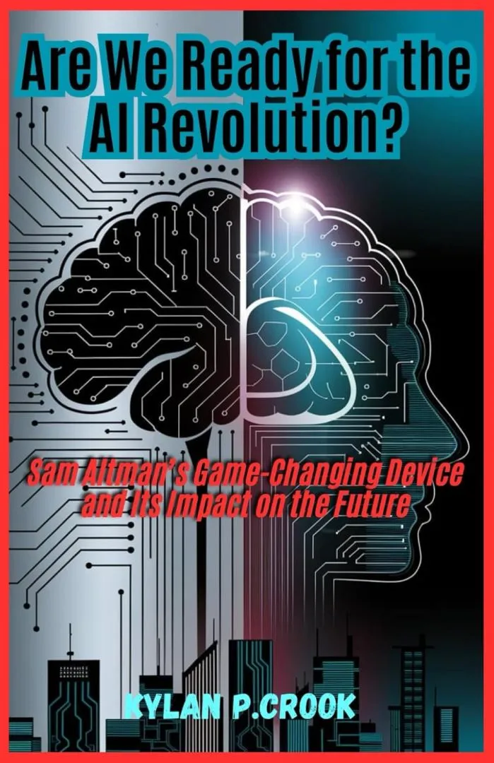 Are We Ready for the AI Revolution? Sam Altman’s Game-Changing Device: Discovering the Advancements of Artificial Intelligence Technology and the ... TECH, AI, GADGET REVIEW AND GUIDE BOOK)