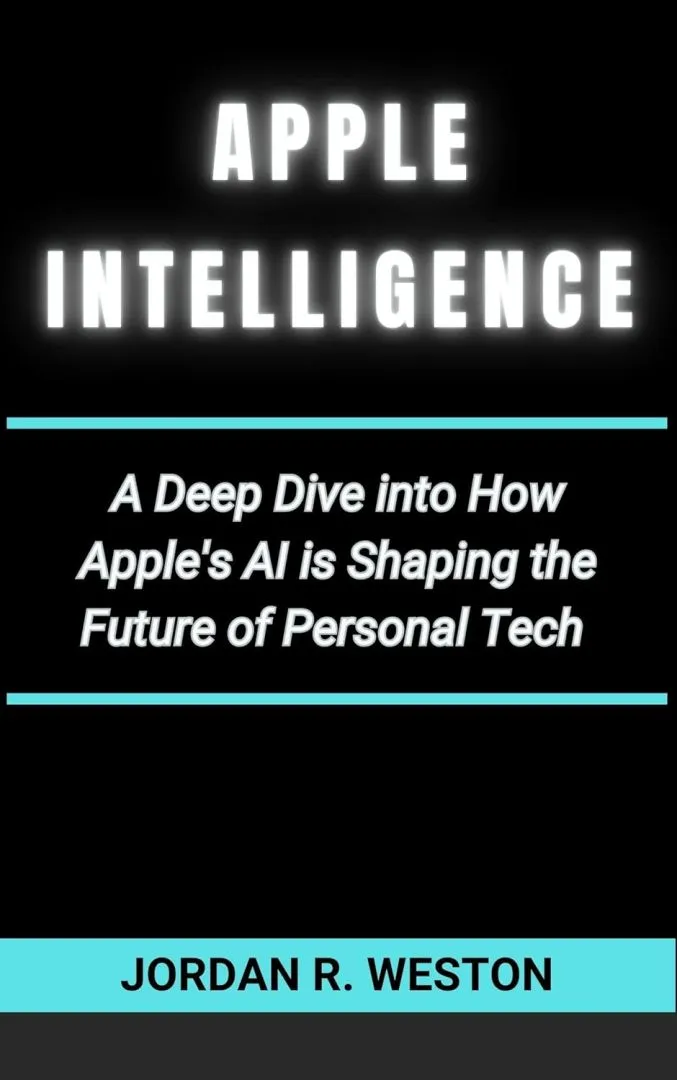 Apple Intelligence: A Deep Dive into How Apple's AI is Shaping the Future of Personal Tech. (Gadget Review and Tech Updates Book 12)