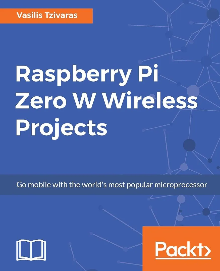 Raspberry Pi Zero W Wireless Projects: Go mobile with the world's most popular microprocessor