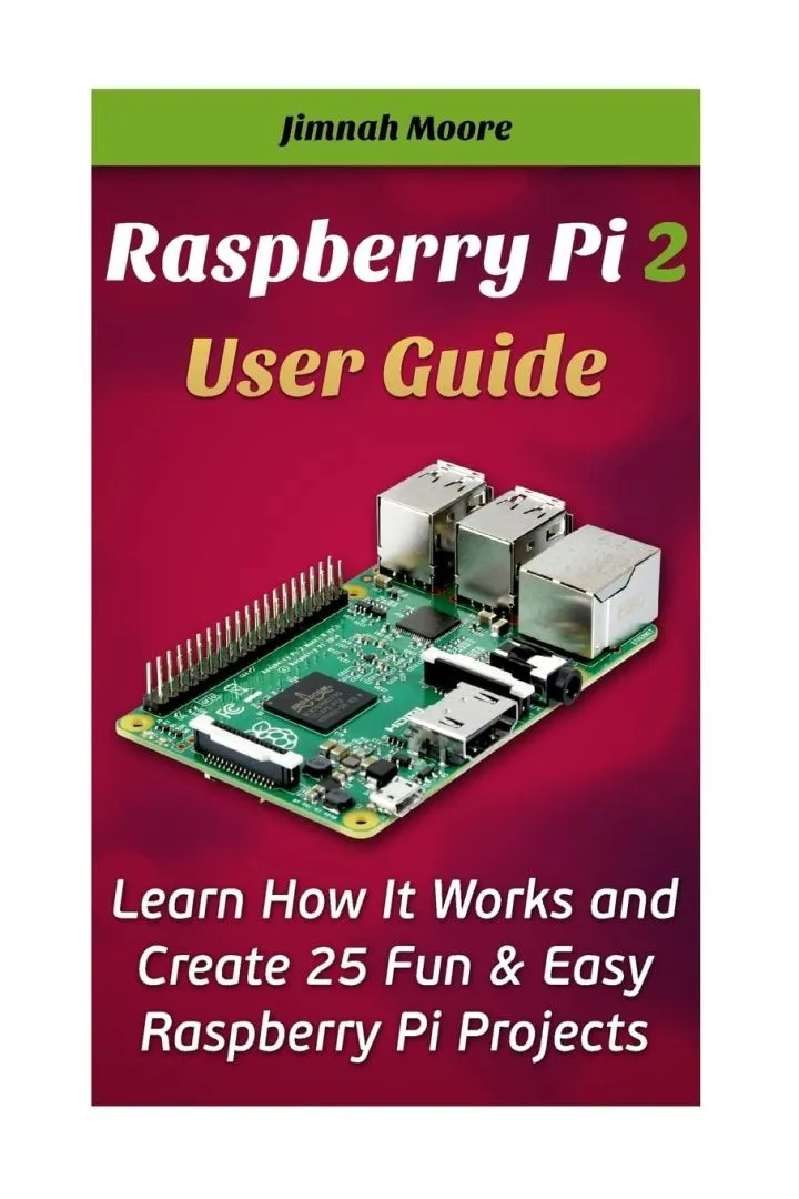 Raspberry Pi 2 User Guide Learn How It Works and Create 25 Fun & Easy Raspberry Pi Projects: Programming, Operating system, HTML (projects, programming, html, beginners guide, pocket-sized computer)